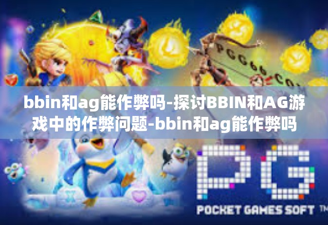 bbin和ag能作弊吗-探讨BBIN和AG游戏中的作弊问题-bbin和ag能作弊吗