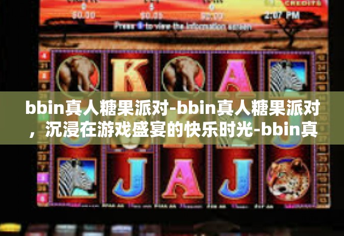 bbin真人糖果派对-bbin真人糖果派对，沉浸在游戏盛宴的快乐时光-bbin真人糖果派对