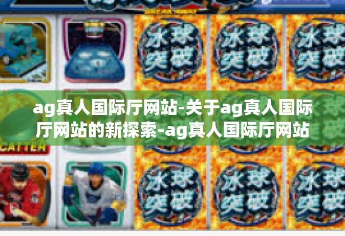 ag真人国际厅网站-关于ag真人国际厅网站的新探索-ag真人国际厅网站