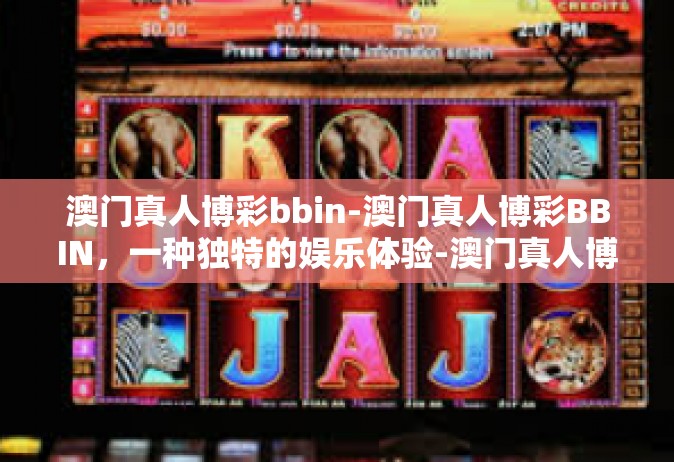 澳门真人博彩bbin-澳门真人博彩BBIN，一种独特的娱乐体验-澳门真人博彩bbin