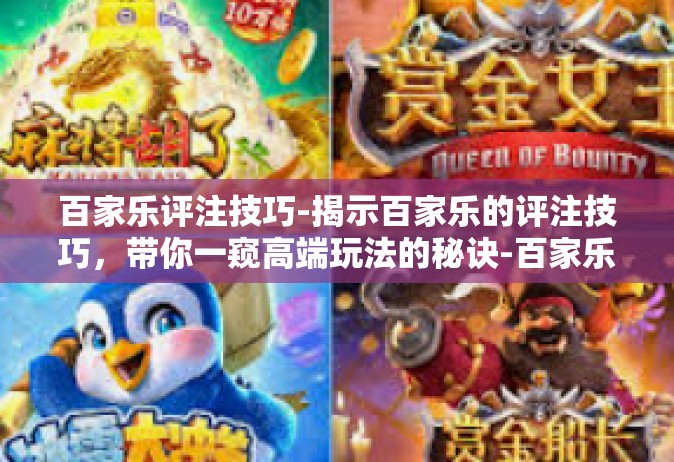 百家乐评注技巧-揭示百家乐的评注技巧，带你一窥高端玩法的秘诀-百家乐评注技巧