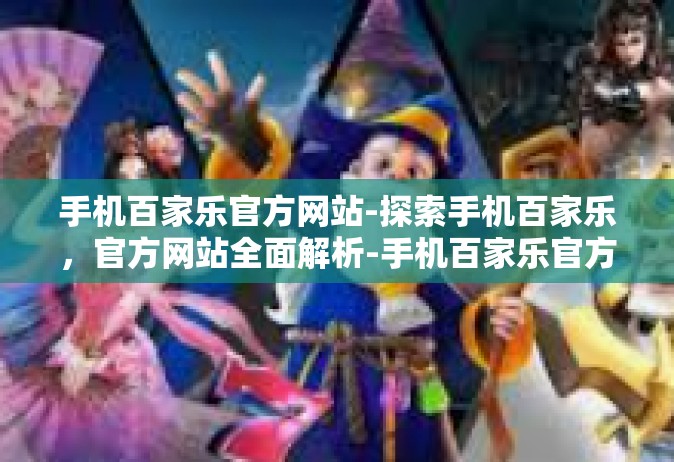 手机百家乐官方网站-探索手机百家乐，官方网站全面解析-手机百家乐官方网站