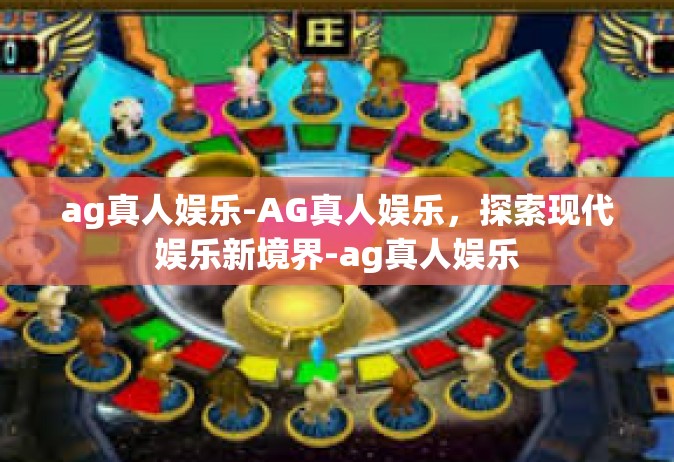 ag真人娱乐-AG真人娱乐，探索现代娱乐新境界-ag真人娱乐
