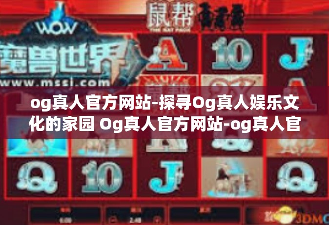 og真人官方网站-探寻Og真人娱乐文化的家园 Og真人官方网站-og真人官方网站