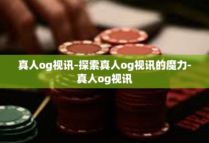 真人og视讯-探索真人og视讯的魔力-真人og视讯