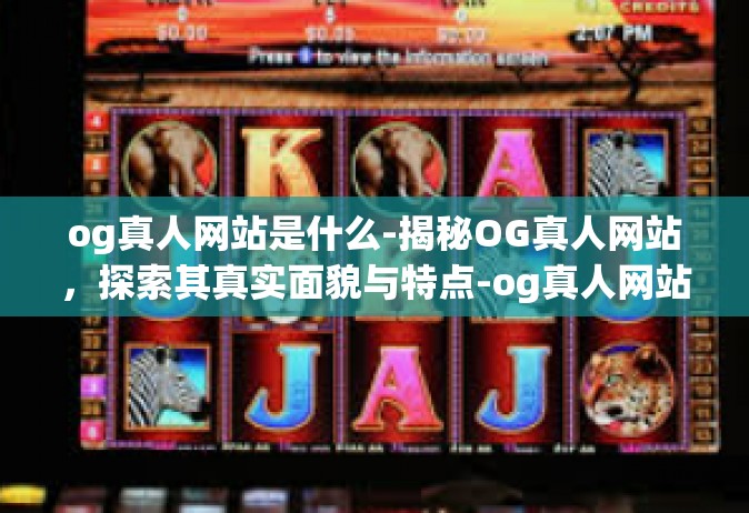 og真人网站是什么-揭秘OG真人网站，探索其真实面貌与特点-og真人网站是什么