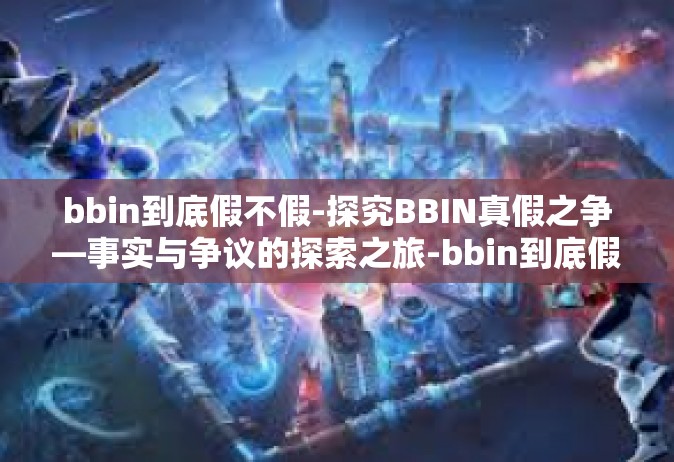 bbin到底假不假-探究BBIN真假之争—事实与争议的探索之旅-bbin到底假不假