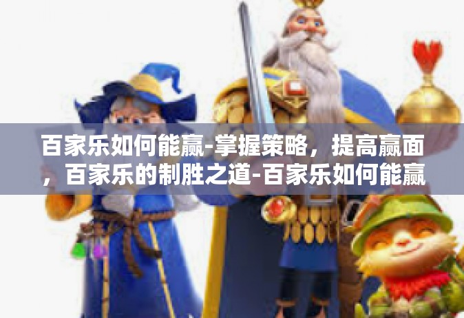 百家乐如何能赢-掌握策略，提高赢面，百家乐的制胜之道-百家乐如何能赢