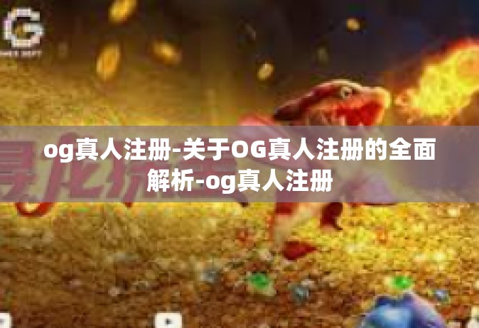 og真人注册-关于OG真人注册的全面解析-og真人注册