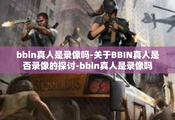 bbin真人是录像吗-关于BBIN真人是否录像的探讨-bbin真人是录像吗