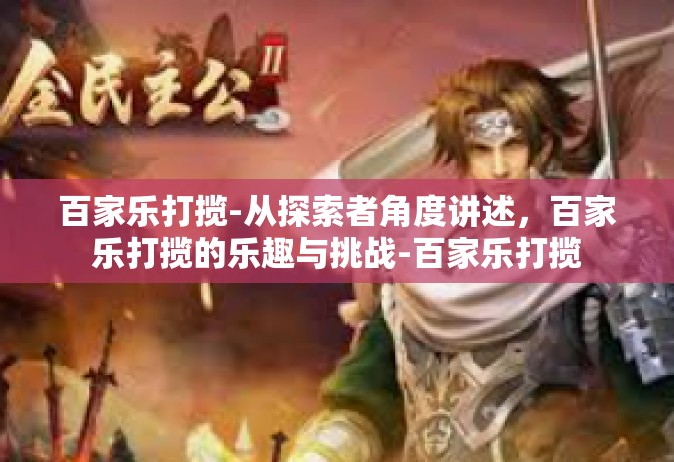 百家乐打揽-从探索者角度讲述，百家乐打揽的乐趣与挑战-百家乐打揽