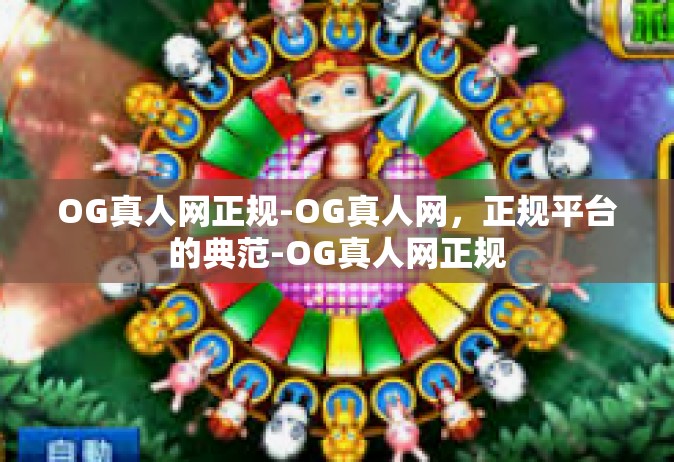 OG真人网正规-OG真人网，正规平台的典范-OG真人网正规