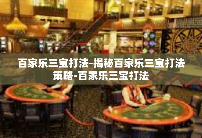 百家乐三宝打法-揭秘百家乐三宝打法策略-百家乐三宝打法