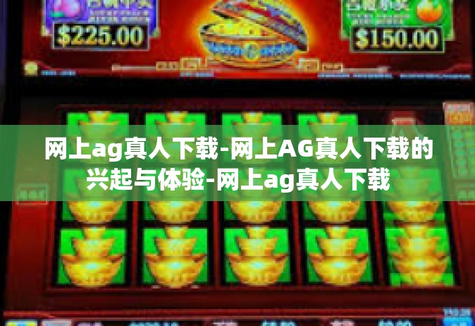 网上ag真人下载-网上AG真人下载的兴起与体验-网上ag真人下载