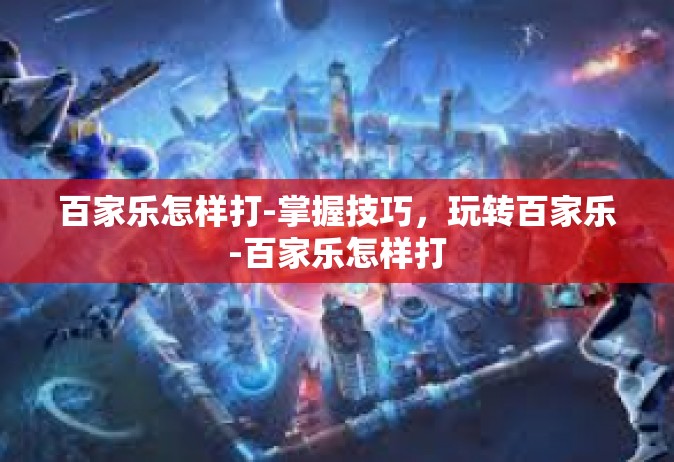 百家乐怎样打-掌握技巧，玩转百家乐-百家乐怎样打