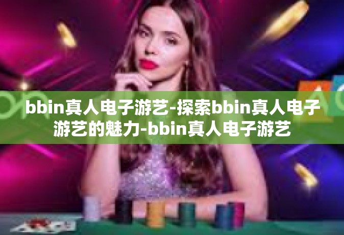 bbin真人电子游艺-探索bbin真人电子游艺的魅力-bbin真人电子游艺