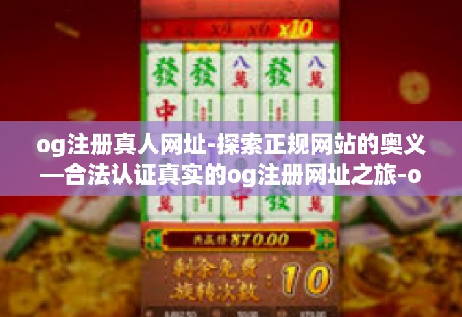 og注册真人网址-探索正规网站的奥义—合法认证真实的og注册网址之旅-og注册真人网址