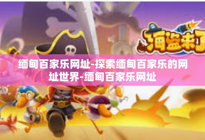 缅甸百家乐网址-探索缅甸百家乐的网址世界-缅甸百家乐网址