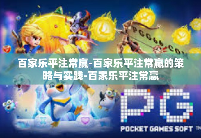 百家乐平注常赢-百家乐平注常赢的策略与实践-百家乐平注常赢