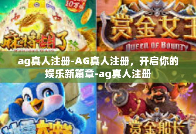 ag真人注册-AG真人注册，开启你的娱乐新篇章-ag真人注册