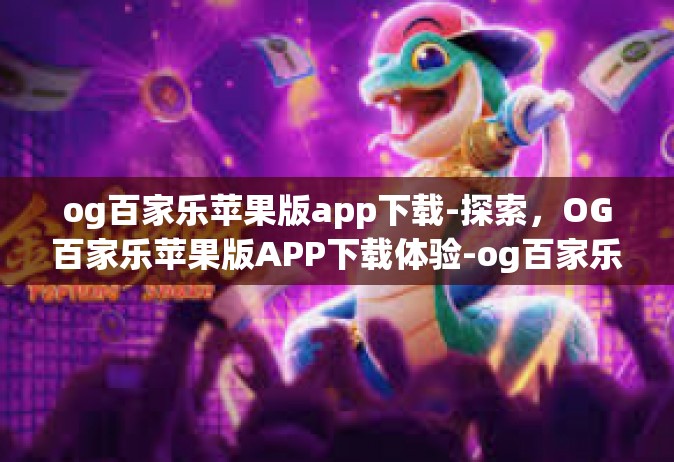 og百家乐苹果版app下载-探索，OG百家乐苹果版APP下载体验-og百家乐苹果版app下载