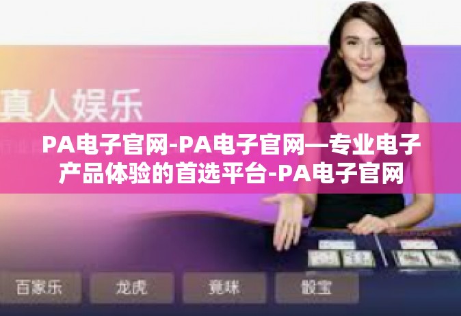 PA电子官网-PA电子官网—专业电子产品体验的首选平台-PA电子官网