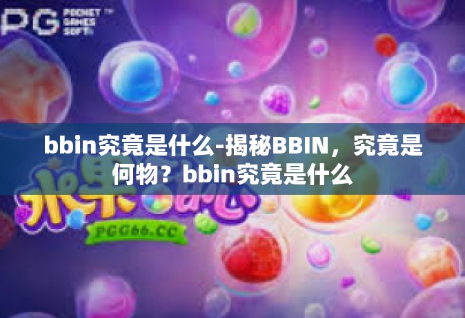 bbin究竟是什么-揭秘BBIN，究竟是何物？bbin究竟是什么
