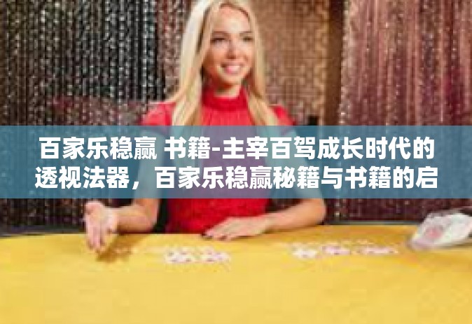 百家乐稳赢 书籍-主宰百驾成长时代的透视法器，百家乐稳赢秘籍与书籍的启示-百家乐稳赢 书籍