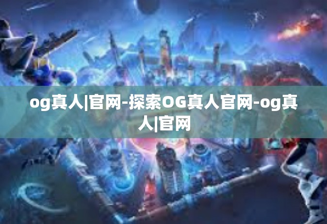 og真人|官网-探索OG真人官网-og真人|官网