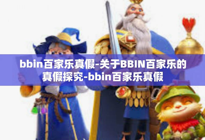 bbin百家乐真假-关于BBIN百家乐的真假探究-bbin百家乐真假