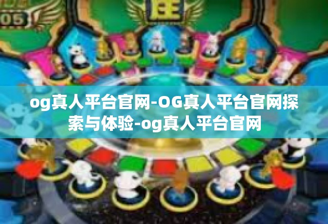 og真人平台官网-OG真人平台官网探索与体验-og真人平台官网