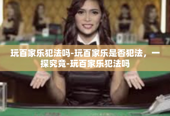 玩百家乐犯法吗-玩百家乐是否犯法，一探究竟-玩百家乐犯法吗