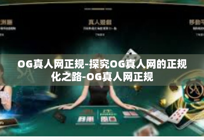 OG真人网正规-探究OG真人网的正规化之路-OG真人网正规