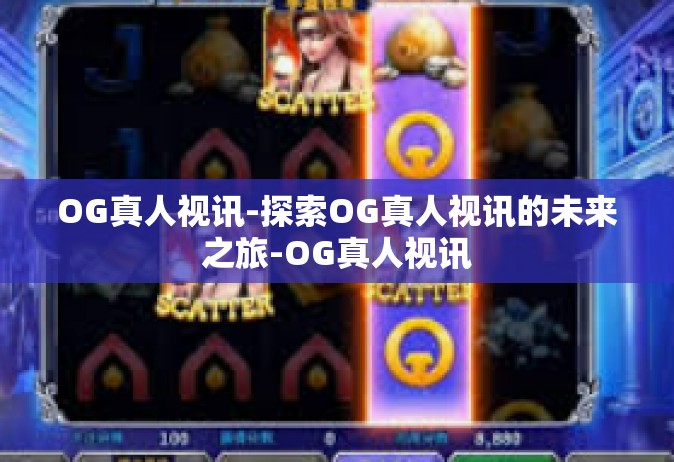 OG真人视讯-探索OG真人视讯的未来之旅-OG真人视讯