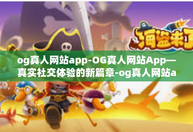 og真人网站app-OG真人网站App—真实社交体验的新篇章-og真人网站app