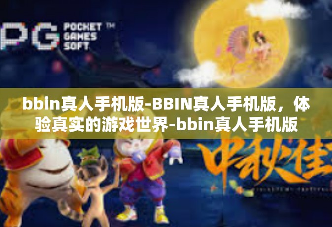 bbin真人手机版-BBIN真人手机版，体验真实的游戏世界-bbin真人手机版
