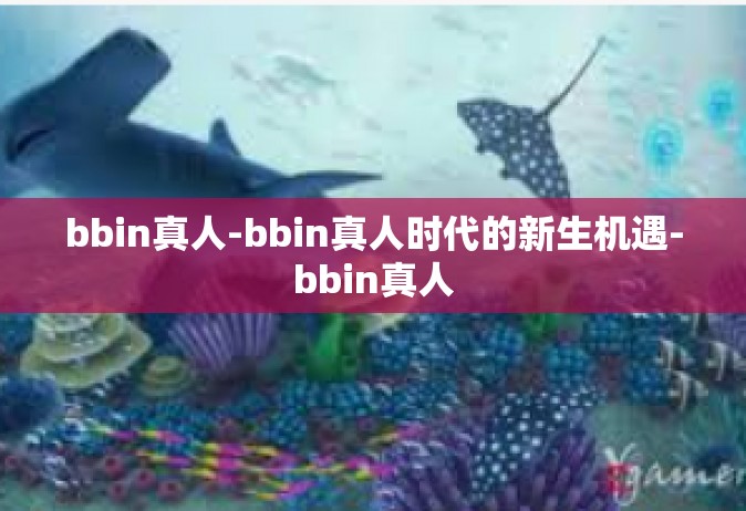 bbin真人-bbin真人时代的新生机遇-bbin真人