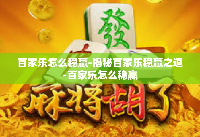 百家乐怎么稳赢-揭秘百家乐稳赢之道-百家乐怎么稳赢