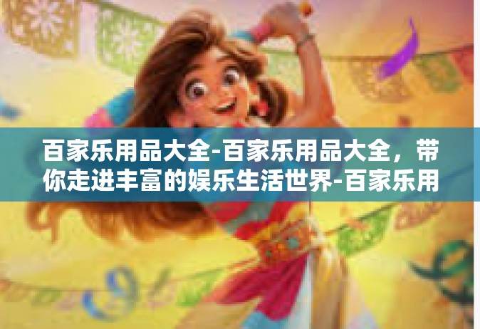 百家乐用品大全-百家乐用品大全，带你走进丰富的娱乐生活世界-百家乐用品大全
