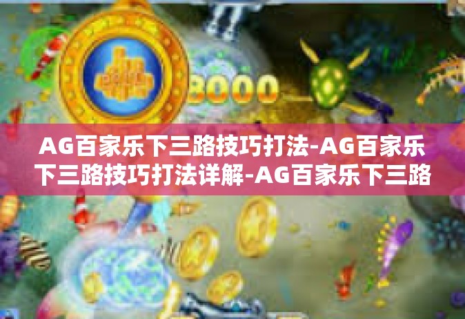 AG百家乐下三路技巧打法-AG百家乐下三路技巧打法详解-AG百家乐下三路技巧打法