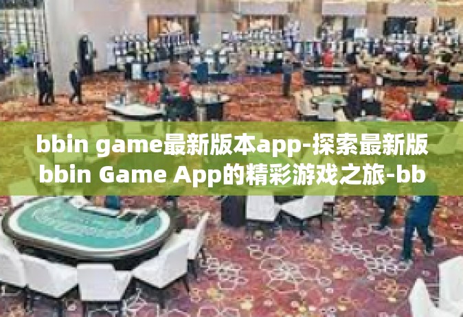 bbin game最新版本app-探索最新版bbin Game App的精彩游戏之旅-bbin game最新版本app
