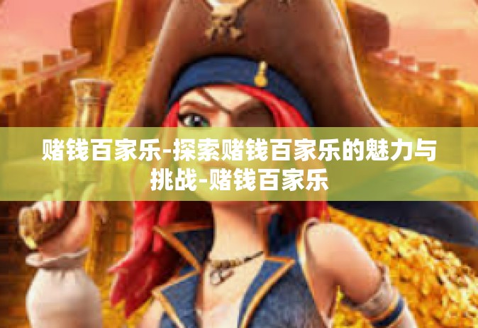 赌钱百家乐-探索赌钱百家乐的魅力与挑战-赌钱百家乐