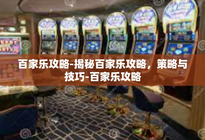 百家乐攻略-揭秘百家乐攻略，策略与技巧-百家乐攻略