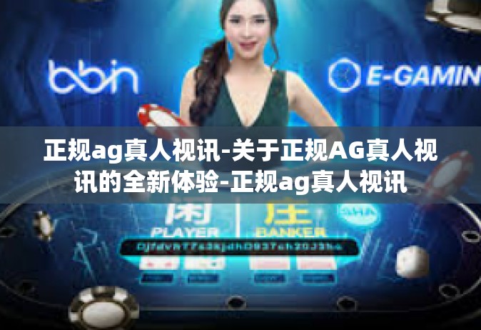正规ag真人视讯-关于正规AG真人视讯的全新体验-正规ag真人视讯
