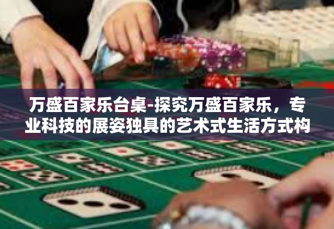 万盛百家乐台桌-探究万盛百家乐，专业科技的展姿独具的艺术式生活方式构想-一座合乎艺术家的台桌之旅-万盛百家乐台桌