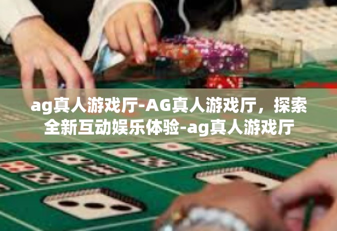 ag真人游戏厅-AG真人游戏厅，探索全新互动娱乐体验-ag真人游戏厅