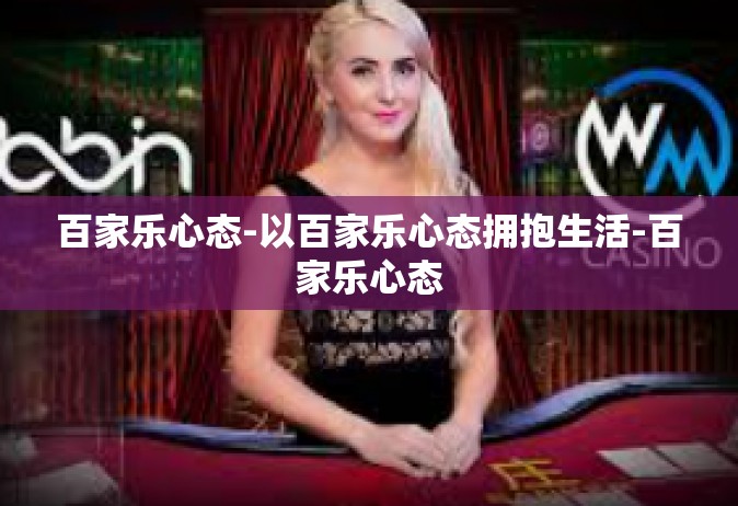 百家乐心态-以百家乐心态拥抱生活-百家乐心态