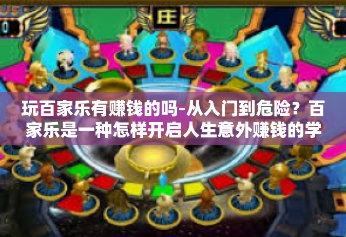 玩百家乐有赚钱的吗-从入门到危险？百家乐是一种怎样开启人生意外赚钱的学问-玩百家乐有赚钱的吗