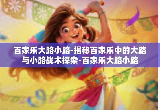百家乐大路小路-揭秘百家乐中的大路与小路战术探索-百家乐大路小路