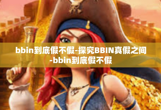bbin到底假不假-探究BBIN真假之间-bbin到底假不假